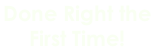 Done Right the  First Time!